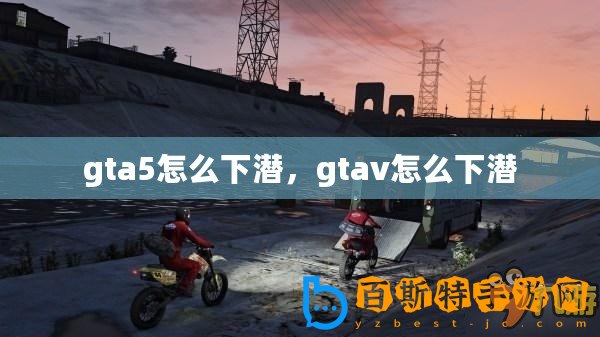 gta5怎么下潛，gtav怎么下潛