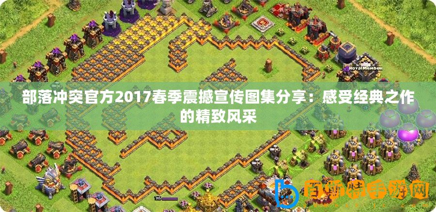 部落沖突官方2017春季震撼宣傳圖集分享：感受經典之作的精致風采