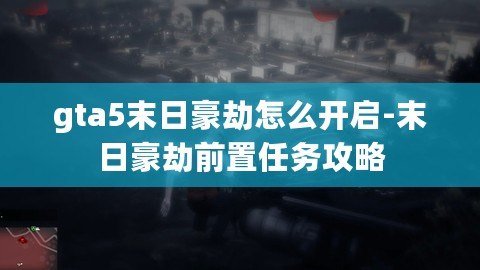 gta5末日豪劫怎么開啟-末日豪劫前置任務攻略