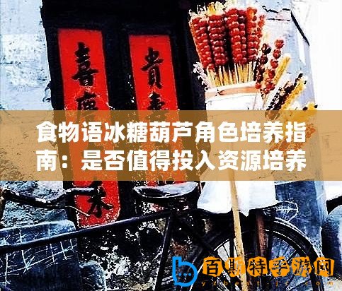 食物語冰糖葫蘆角色培養指南：是否值得投入資源培養？