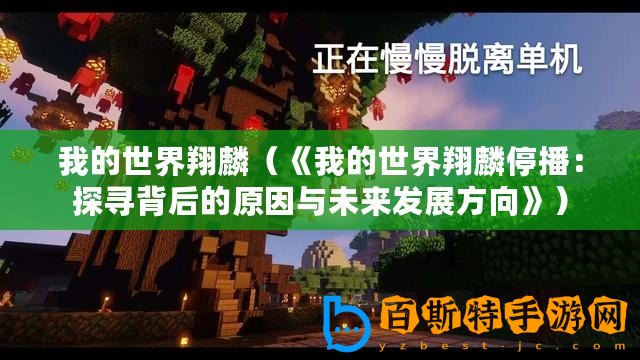 我的世界翔麟（《我的世界翔麟停播：探尋背后的原因與未來發展方向》）