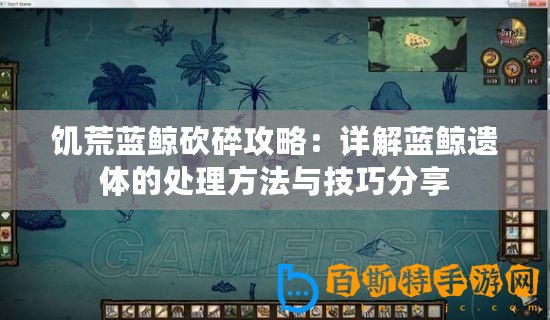 饑荒藍(lán)鯨砍碎攻略：詳解藍(lán)鯨遺體的處理方法與技巧分享