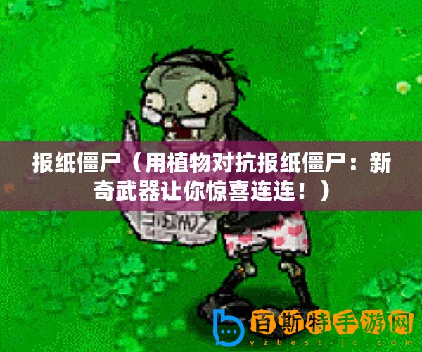 報紙僵尸（用植物對抗報紙僵尸：新奇武器讓你驚喜連連！）