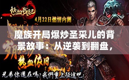 魔族開局爆炒圣采兒的背景故事：從逆襲到翻盤，燃情熱血之路