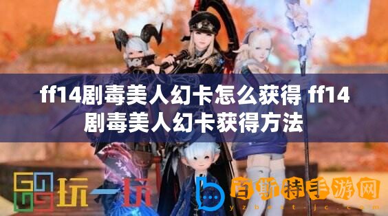 ff14劇毒美人幻卡怎么獲得 ff14劇毒美人幻卡獲得方法