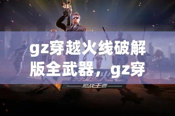 gz穿越火線破解版全武器，gz穿越火線破解版全武器帶懸浮窗