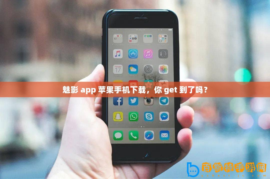 魅影 app 蘋果手機下載，你 get 到了嗎？