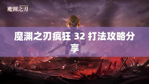 魔淵之刃瘋狂 32 打法攻略分享