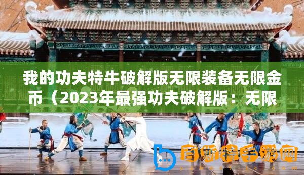 我的功夫特牛破解版無限裝備無限金幣（2023年最強功夫破解版：無限裝備、金幣盡在掌握）