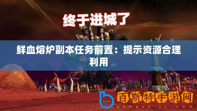 鮮血熔爐副本任務(wù)前置：提示資源合理利用