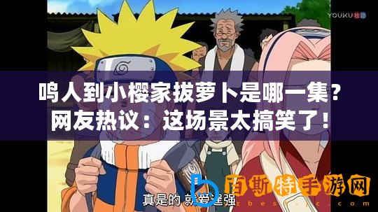 鳴人到小櫻家拔蘿卜是哪一集？網友熱議：這場景太搞笑了！