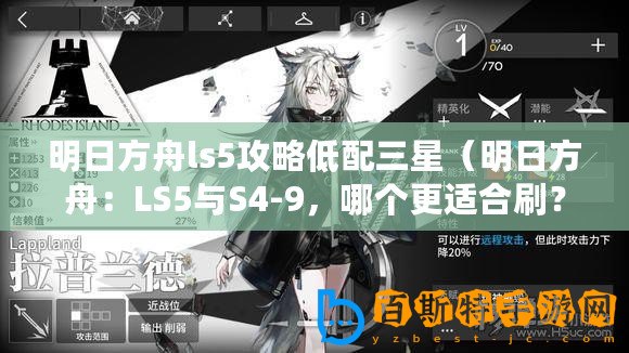 明日方舟ls5攻略低配三星（明日方舟：LS5與S4-9，哪個(gè)更適合刷？）