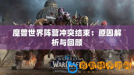 魔獸世界陣營沖突結束：原因解析與回顧