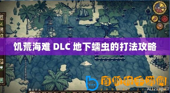 饑荒海難 DLC 地下蠕蟲的打法攻略