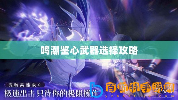 鳴潮鑒心武器選擇攻略