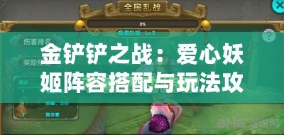 金鏟鏟之戰：愛心妖姬陣容搭配與玩法攻略