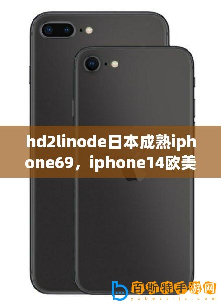 hd2linode日本成熟iphone69，iphone14歐美日韓版本