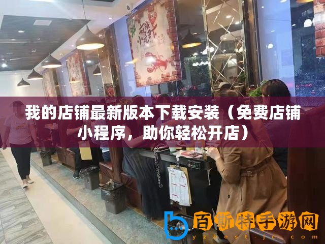 我的店鋪最新版本下載安裝（免費店鋪小程序，助你輕松開店）