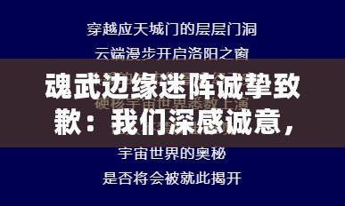 魂武邊緣迷陣誠摯致歉：我們深感誠意，之后更新定不負您期待