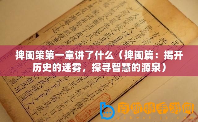 捭闔策第一章講了什么（捭闔篇：揭開歷史的迷霧，探尋智慧的源泉）