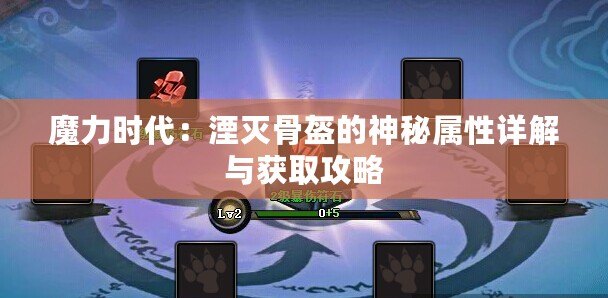 魔力時代：湮滅骨盔的神秘屬性詳解與獲取攻略