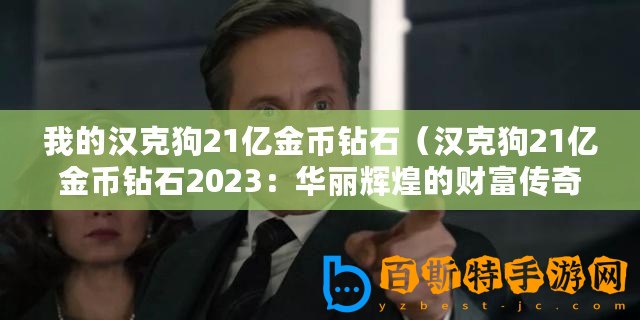 我的漢克狗21億金幣鉆石（漢克狗21億金幣鉆石2023：華麗輝煌的財富傳奇！）