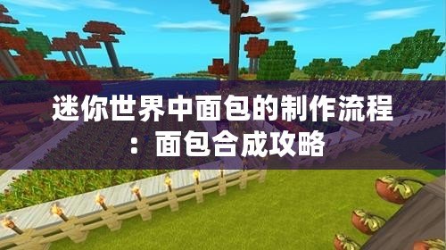 迷你世界中面包的制作流程：面包合成攻略