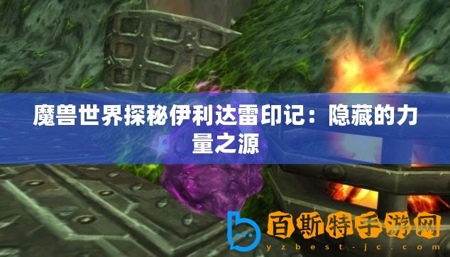 魔獸世界探秘伊利達(dá)雷印記：隱藏的力量之源