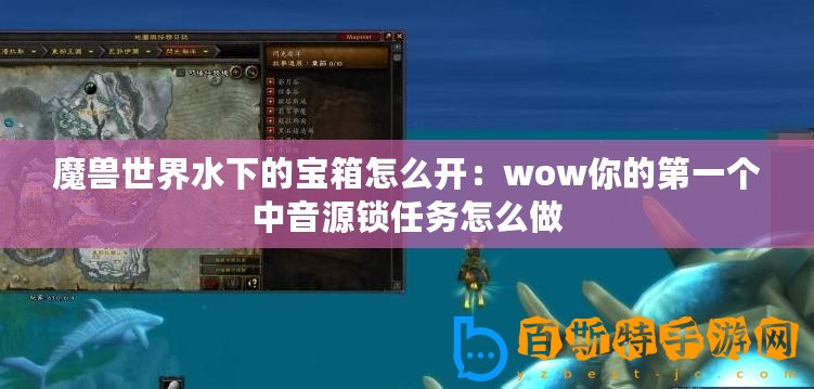 魔獸世界水下的寶箱怎么開：wow你的第一個中音源鎖任務怎么做