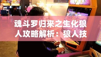 魂斗羅歸來之生化狼人攻略解析：狼人技能圖鑒全面解讀