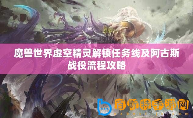 魔獸世界虛空精靈解鎖任務(wù)線及阿古斯戰(zhàn)役流程攻略