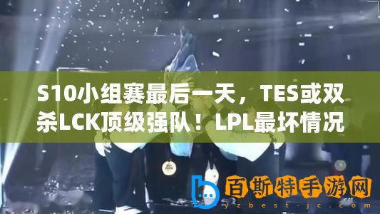 S10小組賽最后一天，TES或雙殺LCK頂級強隊！LPL最壞情況已出現