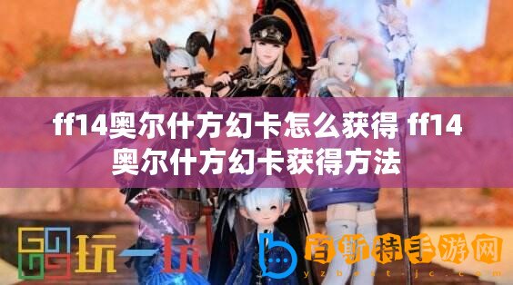 ff14奧爾什方幻卡怎么獲得 ff14奧爾什方幻卡獲得方法