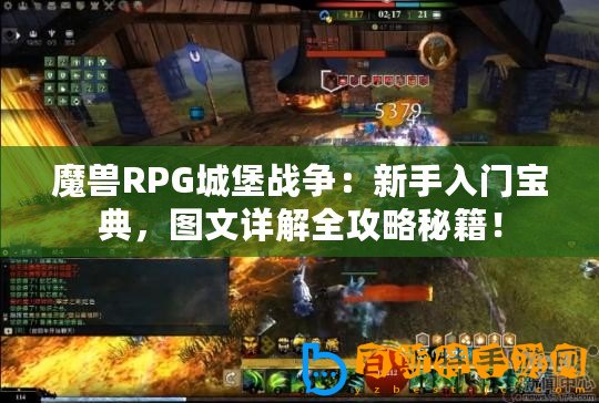 魔獸RPG城堡戰爭：新手入門寶典，圖文詳解全攻略秘籍！