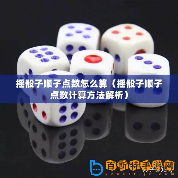 搖骰子順子點(diǎn)數(shù)怎么算（搖骰子順子點(diǎn)數(shù)計(jì)算方法解析）