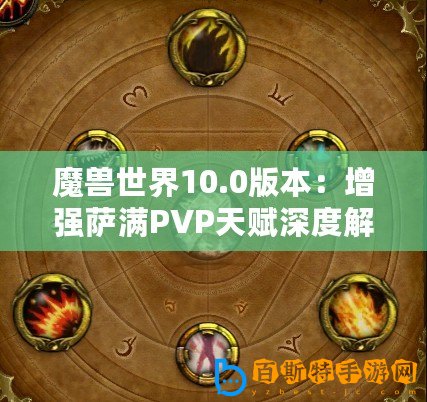 魔獸世界10.0版本：增強薩滿PVP天賦深度解析，制勝之選大揭秘！