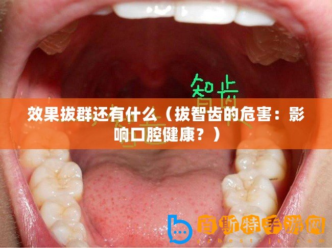 效果拔群還有什么（拔智齒的危害：影響口腔健康？）