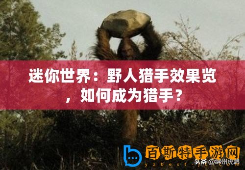 迷你世界：野人獵手效果覽，如何成為獵手？