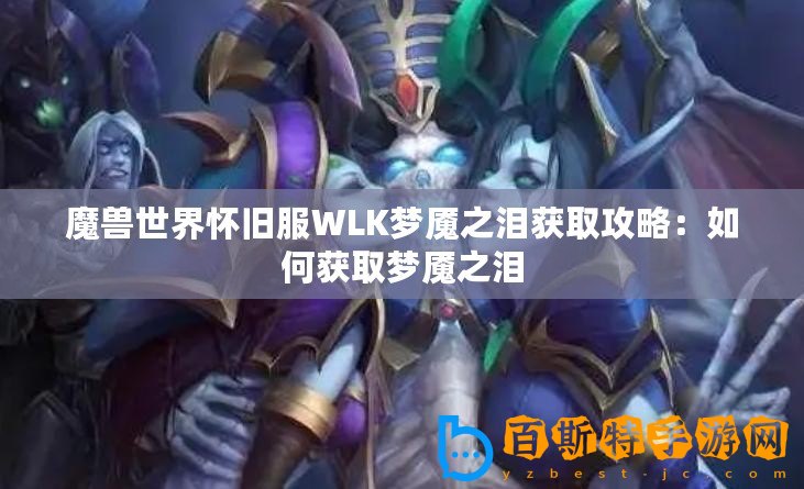 魔獸世界懷舊服WLK夢魘之淚獲取攻略：如何獲取夢魘之淚