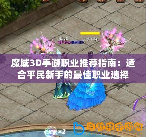 魔域3D手游職業推薦指南：適合平民新手的最佳職業選擇