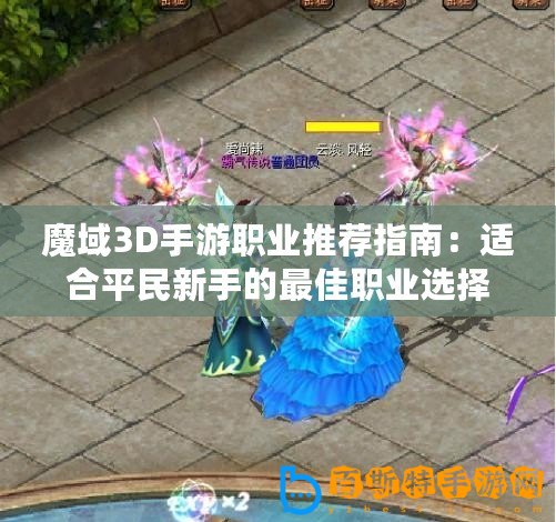 魔域3D手游職業推薦指南：適合平民新手的最佳職業選擇