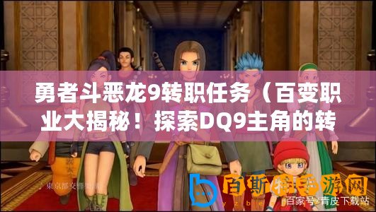 勇者斗惡龍9轉職任務（百變職業大揭秘！探索DQ9主角的轉職之路！）