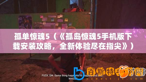 孤單驚魂5（《孤島驚魂5手機版下載安裝攻略，全新體驗盡在指尖》）