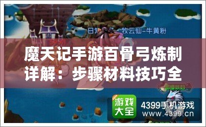 魔天記手游百骨弓煉制詳解：步驟材料技巧全攻略