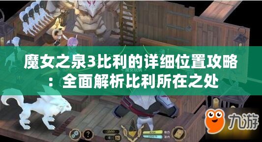 魔女之泉3比利的詳細(xì)位置攻略：全面解析比利所在之處