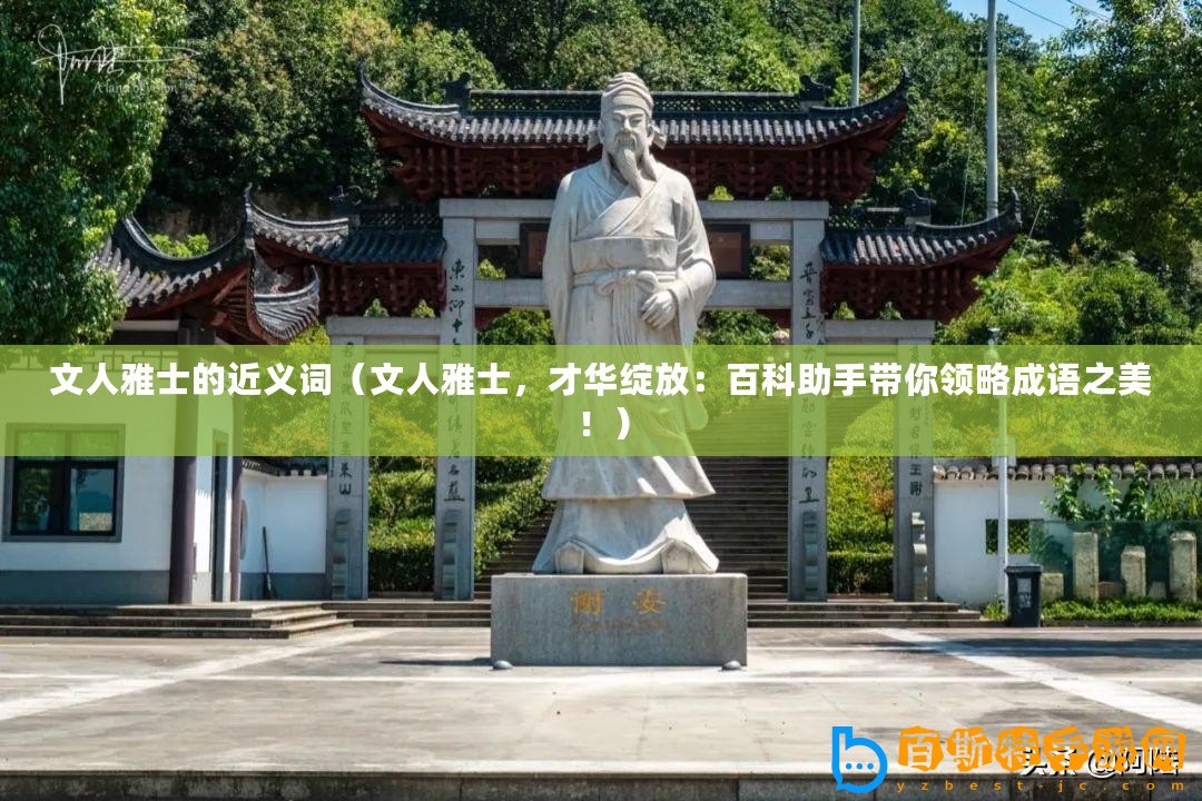 文人雅士的近義詞（文人雅士，才華綻放：百科助手帶你領略成語之美！）