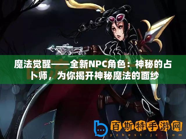 魔法覺醒——全新NPC角色：神秘的占卜師，為你揭開神秘魔法的面紗