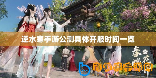 逆水寒手游公測具體開服時間一覽