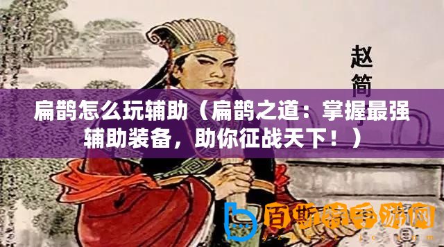 扁鵲怎么玩輔助（扁鵲之道：掌握最強(qiáng)輔助裝備，助你征戰(zhàn)天下！）