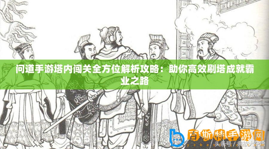 問道手游塔內(nèi)闖關(guān)全方位解析攻略：助你高效刷塔成就霸業(yè)之路